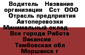 Водитель › Название организации ­ Сст, ООО › Отрасль предприятия ­ Автоперевозки › Минимальный оклад ­ 1 - Все города Работа » Вакансии   . Тамбовская обл.,Моршанск г.